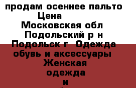 продам осеннее пальто › Цена ­ 2 000 - Московская обл., Подольский р-н, Подольск г. Одежда, обувь и аксессуары » Женская одежда и обувь   . Московская обл.